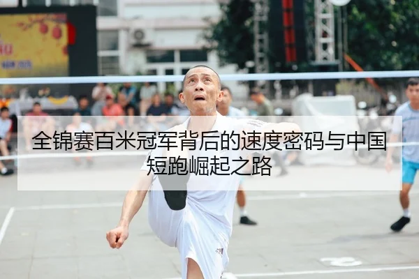 全锦赛百米冠军背后的速度密码与中国短跑崛起之路
