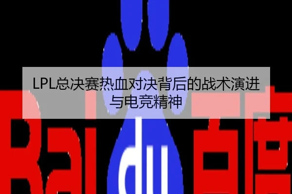 LPL总决赛热血对决背后的战术演进与电竞精神
