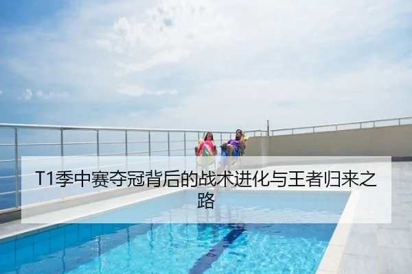 T1季中赛夺冠背后的战术进化与王者归来之路
