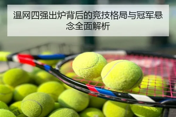温网四强出炉背后的竞技格局与冠军悬念全面解析