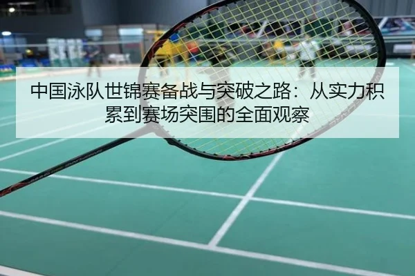 中国泳队世锦赛备战与突破之路：从实力积累到赛场突围的全面观察