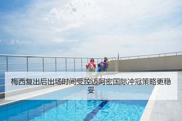 梅西复出后出场时间受控迈阿密国际冲冠策略更稳妥