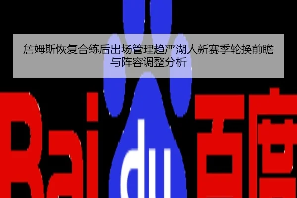 詹姆斯恢复合练后出场管理趋严湖人新赛季轮换前瞻与阵容调整分析