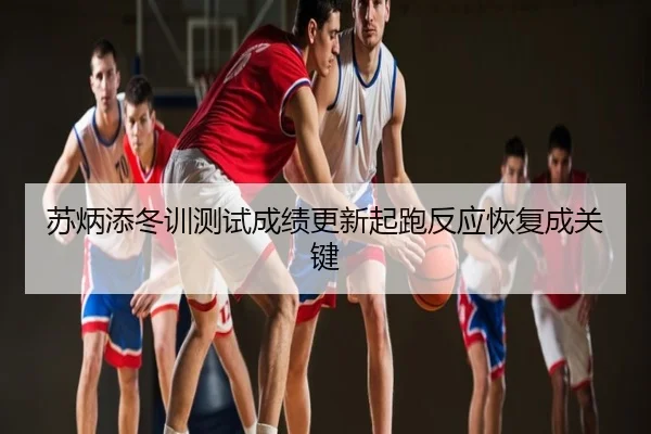 苏炳添冬训测试成绩更新起跑反应恢复成关键